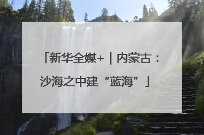 新华全媒+｜内蒙古：沙海之中建“蓝海”